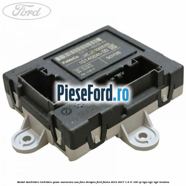 Modul deschidere inchidere geam automata usa fata dreapta Ford Fiesta 2013-2017 1.6 Ti 105 cp IQJA, IQJC, IQJE benzina