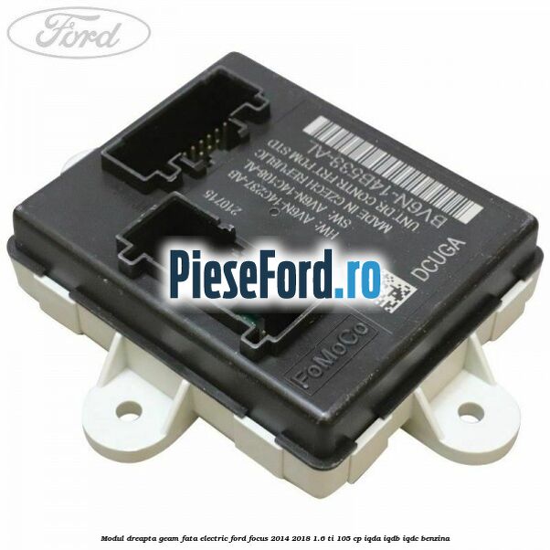 Modul dreapta geam fata electric Ford Focus 2014-2018 1.6 Ti 105 cp IQDA, IQDB, IQDC benzina