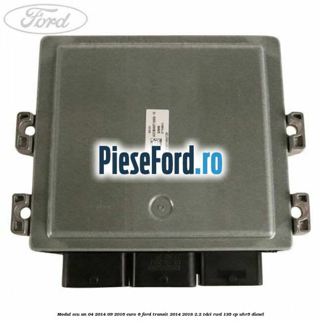 Modul ECU an 04/2014-09/2016 euro 6 Ford Transit 2014-2018 2.2 TDCi RWD 135 cp UHR5 diesel