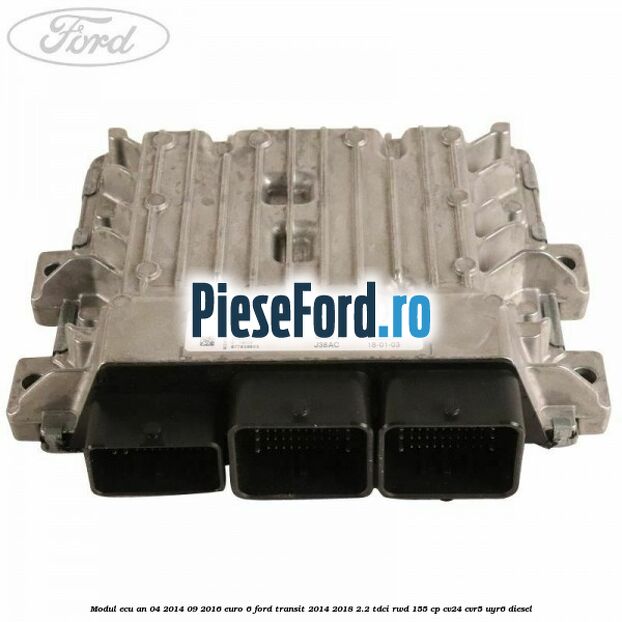 Modul ECU an 04/2014-09/2016 euro 6 Ford Transit 2014-2018 2.2 TDCi RWD 155 cp CV24, CVR5, UYR6 diesel