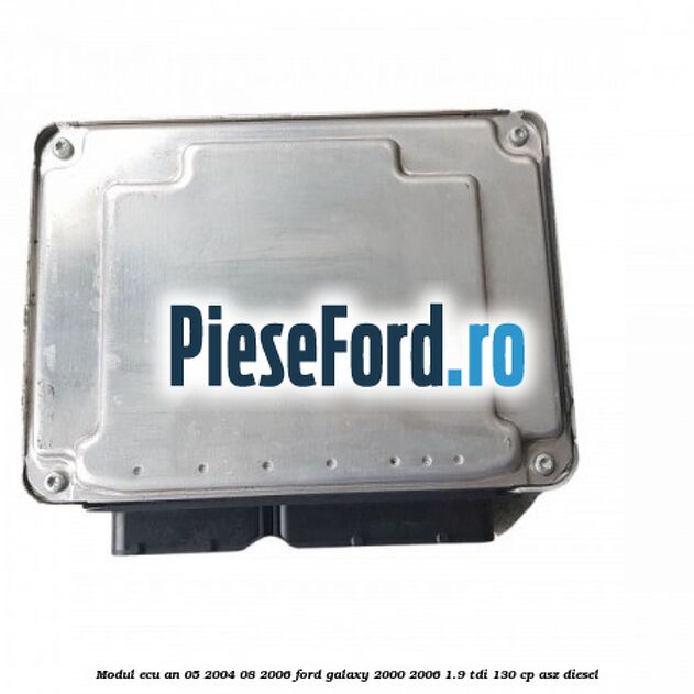 Modul ECU an 05/2004-08/2006 Ford Galaxy 2000-2006 1.9 TDI 130 cp ASZ diesel