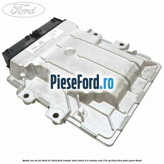 Modul ECU an 05/2016-07/2016 Ford Transit 2014-2018 2.0 EcoBlue RWD 170 cp BLHA, BLRA, YNHA, YNR6 diesel