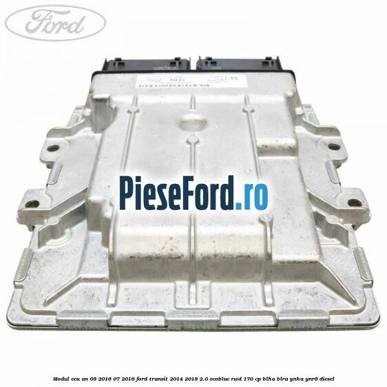 Modul ECU an 05/2016-07/2016 Ford Transit 2014-2018 2.0 EcoBlue RWD 170 cp BLHA, BLRA, YNHA, YNR6 diesel