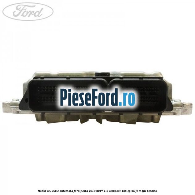 Modul ECU cutie automata Ford Fiesta 2013-2017 1.0 EcoBoost 125 cp M1JE, M1JH benzina