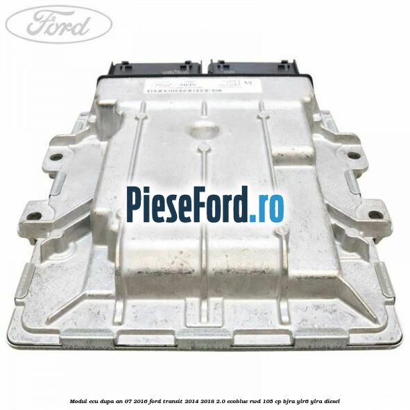 Modul ECU dupa an 07/2016 Ford Transit 2014-2018 2.0 EcoBlue RWD 105 cp BJRA, YLR6, YLRA diesel