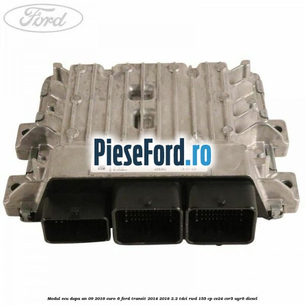 Modul ECU dupa an 09/2016 euro 6 Ford Transit 2014-2018 2.2 TDCi RWD 155 cp CV24, CVR5, UYR6 diesel
