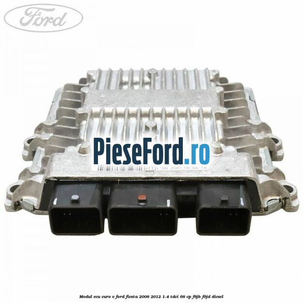 Modul ECU euro V Ford Fiesta 2008-2012 1.4 TDCi 68 cp F6JB, F6JD diesel