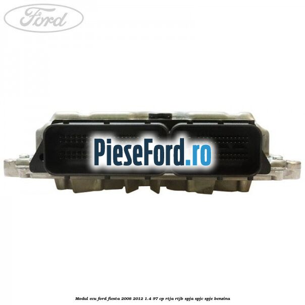 Modul ECU Ford Fiesta 2008-2012 1.4 97 cp RTJA, RTJB, SPJA, SPJC, SPJE benzina