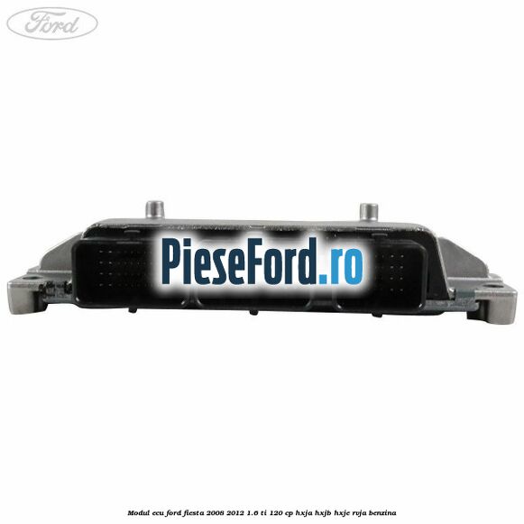 Modul ECU Ford Fiesta 2008-2012 1.6 Ti 120 cp HXJA, HXJB, HXJE, RVJA benzina