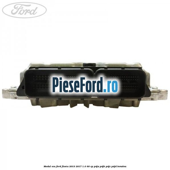 Modul ECU Ford Fiesta 2013-2017 1.0 80 cp P4JA, P4JB, P4JC, P4JD benzina