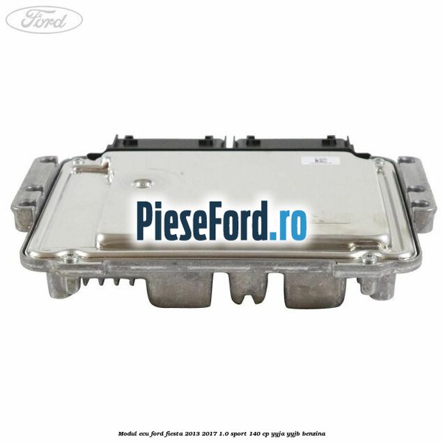 Modul ECU Ford Fiesta 2013-2017 1.0 Sport 140 cp YYJA, YYJB benzina
