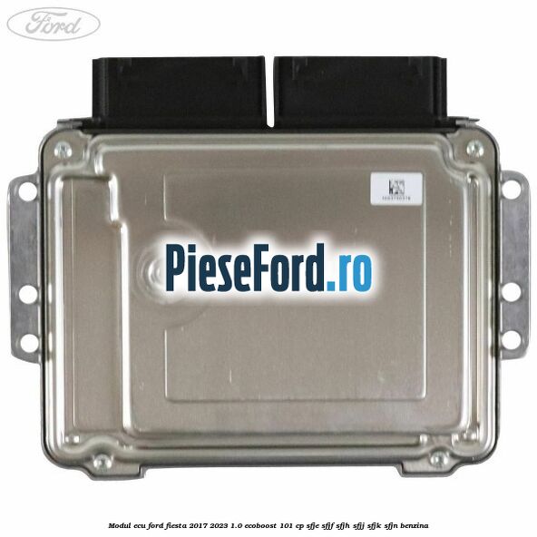 Modul ECU Ford Fiesta 2017-2023 1.0 EcoBoost 101 cp SFJE, SFJF, SFJH, SFJJ, SFJK, SFJN benzina