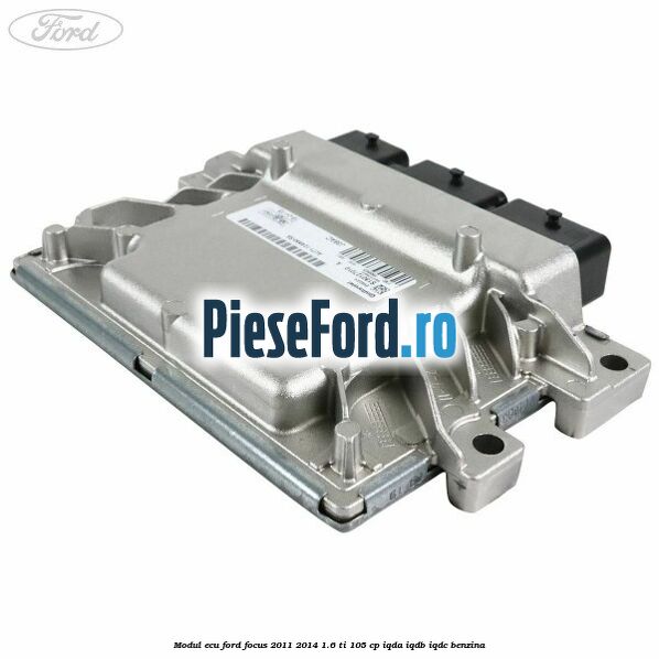 Modul ECU Ford Focus 2011-2014 1.6 Ti 105 cp IQDA, IQDB, IQDC benzina