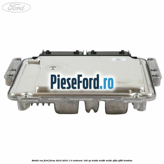 Modul ECU Ford Focus 2014-2018 1.0 EcoBoost 100 cp M2DA, M2DB, M2DC, SFDA, SFDB benzina
