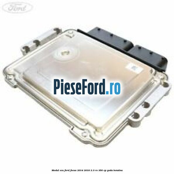 Modul ECU Ford Focus 2014-2018 2.3 RS 350 cp YVDA benzina