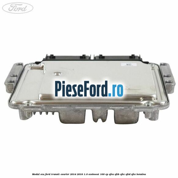 Modul ECU Ford Transit Courier 2014-2018 1.0 EcoBoost 100 cp SFCA, SFCB, SFCC, SFCD, SFCE benzina