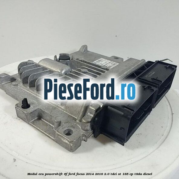 Modul ECU, Powershift/6F Ford Focus 2014-2018 2.0 TDCi ST 185 cp T8DA diesel