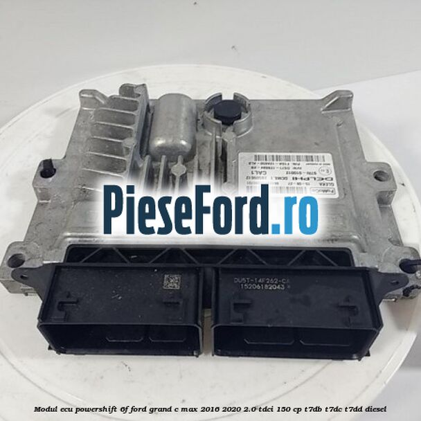 Modul ECU, Powershift/6F Ford Grand C-Max 2016-2020 2.0 TDCi 150 cp T7DB, T7DC, T7DD diesel