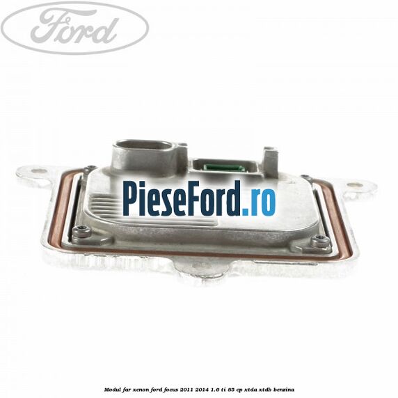 Modul far xenon Ford Focus 2011-2014 1.6 Ti 85 cp Modul far xenon Ford Focus 2011-2014 1.6 Ti 85 cp XTDA, XTDB benzina