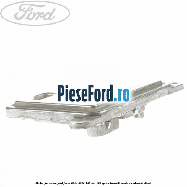 Modul far xenon Ford Focus 2014-2018 1.5 TDCi 120 cp Modul far xenon Ford Focus 2014-2018 1.5 TDCi 120 cp XWDA, XWDB, XWDC, XWDD, XWDE diesel