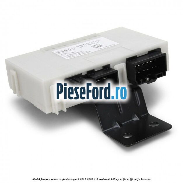 Modul franare remorca Ford EcoSport 2019-2023 1.0 EcoBoost 125 cp M1JC, M1JJ, M1JU benzina