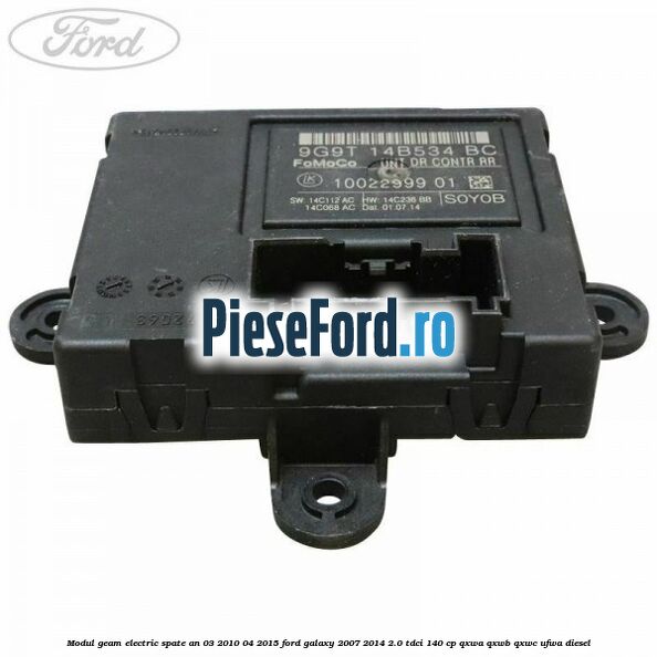 Modul geam electric spate an 03/2010-04/2015 Ford Galaxy 2007-2014 2.0 TDCi 140 cp Modul geam electric spate an 03/2010-04/2015 Ford Galaxy 2007-2014 2.0 TDCi 140 cp QXWA, QXWB, QXWC, UFWA diesel