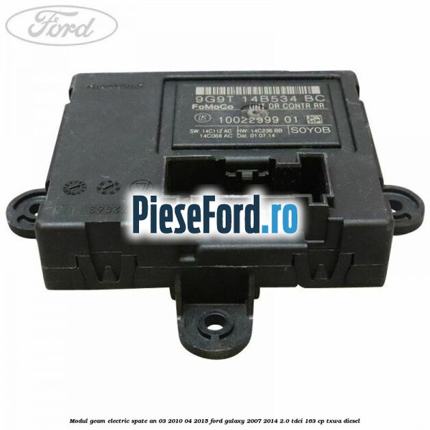 Modul geam electric spate an 03/2010-04/2015 Ford Galaxy 2007-2014 2.0 TDCi 163 cp Modul geam electric spate an 03/2010-04/2015 Ford Galaxy 2007-2014 2.0 TDCi 163 cp TXWA diesel