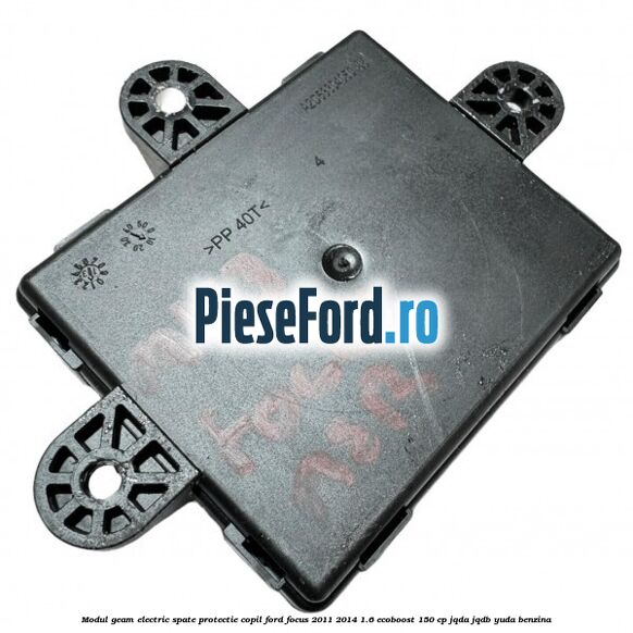 Modul geam electric spate protectie copil Ford Focus 2011-2014 1.6 EcoBoost 150 cp JQDA, JQDB, YUDA benzina