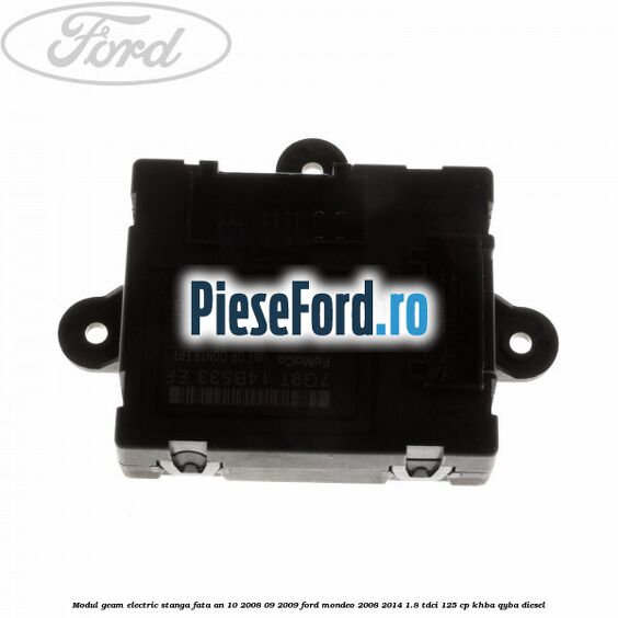 Modul geam electric stanga fata an 10/2008-09/2009 Ford Mondeo 2008-2014 1.8 TDCi 125 cp KHBA, QYBA diesel
