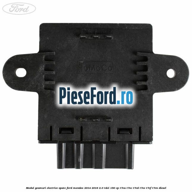 Modul geamuri electrice spate Ford Mondeo 2014-2018 2.0 TDCi 150 cp Modul geamuri electrice spate Ford Mondeo 2014-2018 2.0 TDCi 150 cp T7CA, T7CC, T7CD, T7CE, T7CF, T7CN diesel