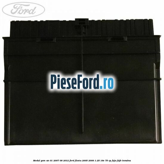 Modul GEM an 01/2007-06/2012 Ford Fiesta 2005-2008 1.25 16V 75 cp FUJA, FUJB benzina