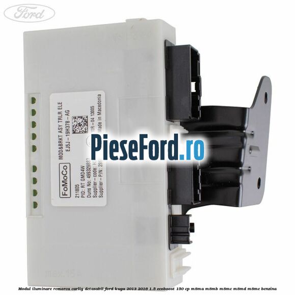 Modul iluminare remorca, carlig detasabil Ford Kuga 2013-2016 1.5 EcoBoost 150 cp Modul iluminare remorca, carlig detasabil Ford Kuga 2013-2016 1.5 EcoBoost 150 cp M8MA, M8MB, M8MC, M8MD, M8ME benzina