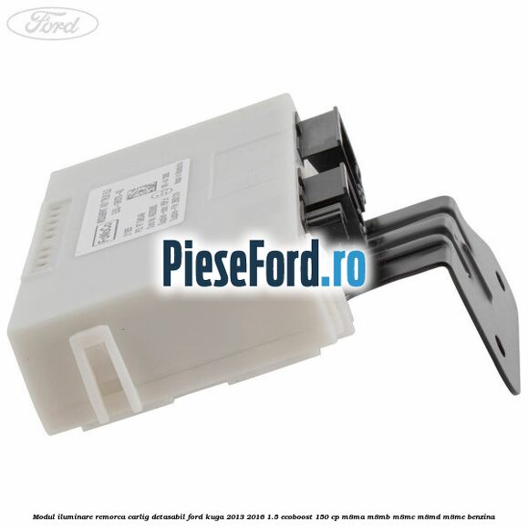 Modul iluminare remorca, carlig detasabil Ford Kuga 2013-2016 1.5 EcoBoost 150 cp Modul iluminare remorca, carlig detasabil Ford Kuga 2013-2016 1.5 EcoBoost 150 cp M8MA, M8MB, M8MC, M8MD, M8ME benzina