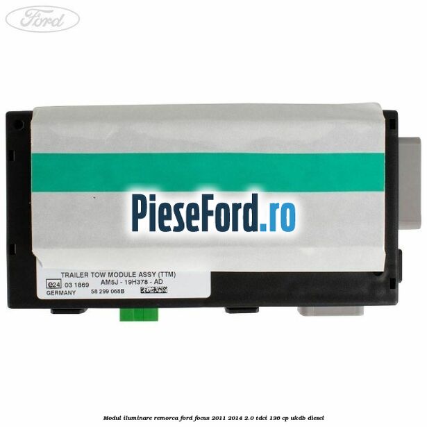 Modul iluminare remorca Ford Focus 2011-2014 2.0 TDCi 136 cp UKDB diesel