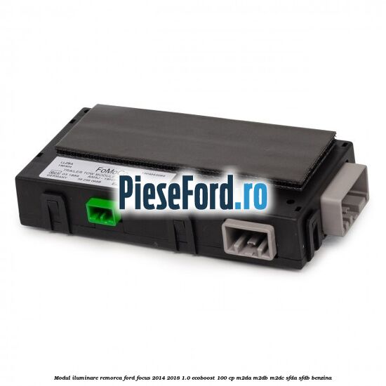 Modul iluminare remorca Ford Focus 2014-2018 1.0 EcoBoost 100 cp M2DA, M2DB, M2DC, SFDA, SFDB benzina