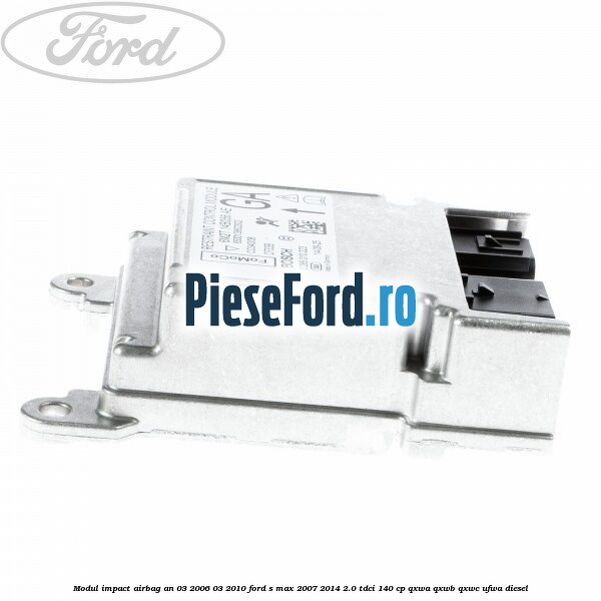 Modul impact airbag an 03/2006-03/2010 Ford S-Max 2007-2014 2.0 TDCi 140 cp QXWA, QXWB, QXWC, UFWA diesel