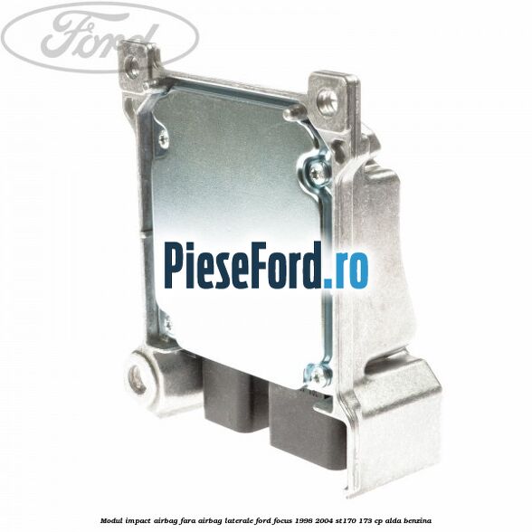 Modul impact airbag fara airbag laterale Ford Focus 1998-2004 ST170 173 cp Modul impact airbag fara airbag laterale Ford Focus 1998-2004 ST170 173 cp ALDA benzina
