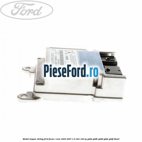 Modul impact airbag Ford Focus C-Max 2003-2007 1.6 TDCi 109 cp Modul impact airbag Ford Focus C-Max 2003-2007 1.6 TDCi 109 cp G8DA, G8DB, G8DD, G8DE, G8DF diesel