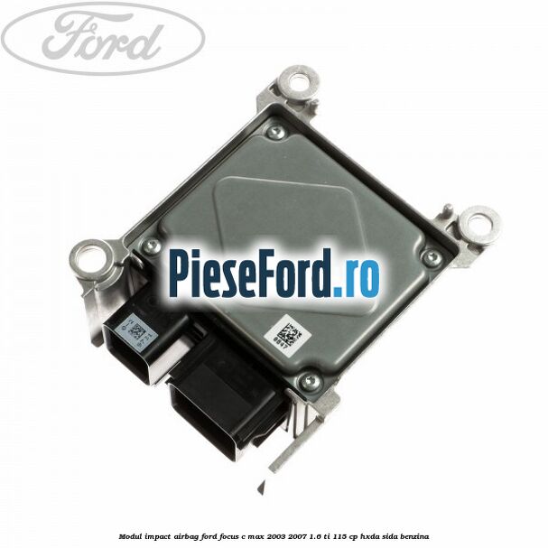 Modul impact airbag Ford Focus C-Max 2003-2007 1.6 Ti 115 cp HXDA, SIDA benzina