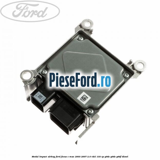 Modul impact airbag Ford Focus C-Max 2003-2007 2.0 TDCi 133 cp G6DC, G6DE, G6DF diesel