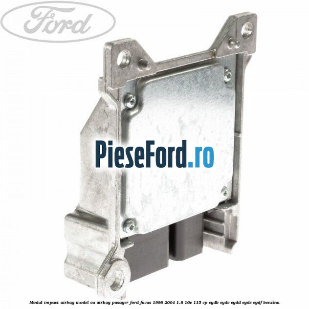 Modul impact airbag model cu airbag pasager Ford Focus 1998-2004 1.8 16V 115 cp EYDB, EYDC, EYDD, EYDE, EYDF benzina