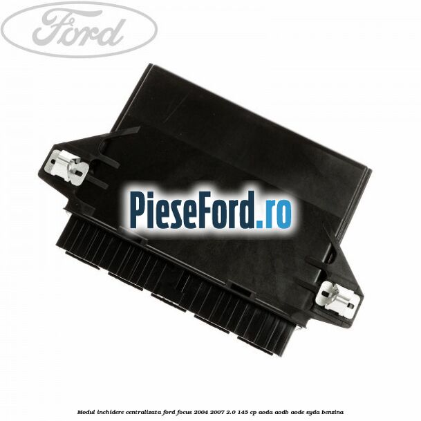 Modul inchidere centralizata Ford Focus 2004-2007 2.0 145 cp Modul inchidere centralizata Ford Focus 2004-2007 2.0 145 cp AODA, AODB, AODE, SYDA benzina