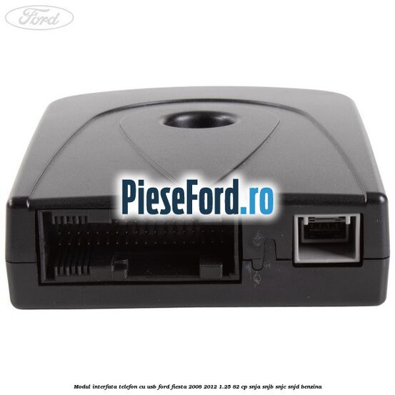 Modul interfata telefon cu USB Ford Fiesta 2008-2012 1.25 82 cp SNJA, SNJB, SNJC, SNJD benzina