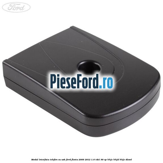 Modul interfata telefon cu USB Ford Fiesta 2008-2012 1.6 TDCi 90 cp HHJC, HHJD, HHJE diesel