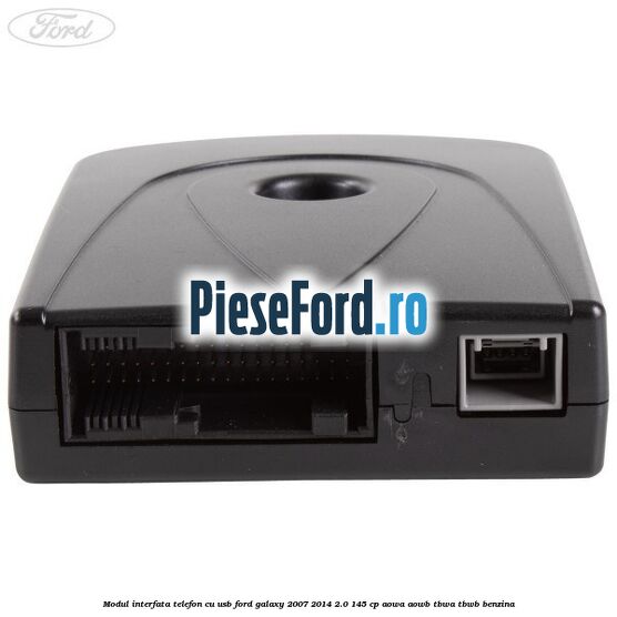 Modul interfata telefon cu USB Ford Galaxy 2007-2014 2.0 145 cp Modul interfata telefon cu USB Ford Galaxy 2007-2014 2.0 145 cp AOWA, AOWB, TBWA, TBWB benzina