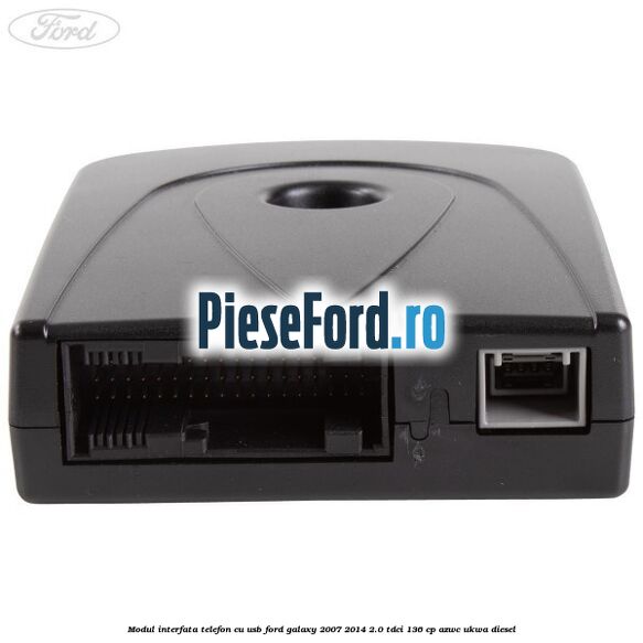 Modul interfata telefon cu USB Ford Galaxy 2007-2014 2.0 TDCi 136 cp Modul interfata telefon cu USB Ford Galaxy 2007-2014 2.0 TDCi 136 cp AZWC, UKWA diesel