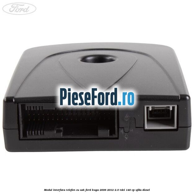 Modul interfata telefon cu USB Ford Kuga 2008-2012 2.0 TDCI 140 cp Modul interfata telefon cu USB Ford Kuga 2008-2012 2.0 TDCI 140 cp UFDA diesel