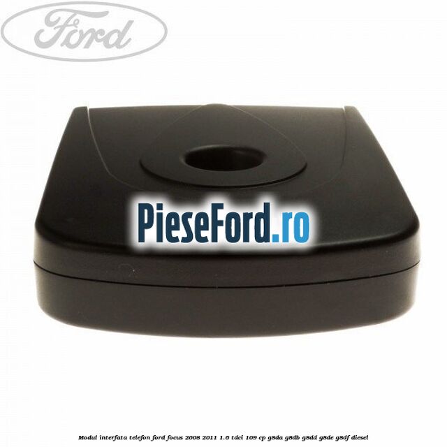 Modul interfata telefon Ford Focus 2008-2011 1.6 TDCi 109 cp Modul interfata telefon Ford Focus 2008-2011 1.6 TDCi 109 cp G8DA, G8DB, G8DD, G8DE, G8DF diesel