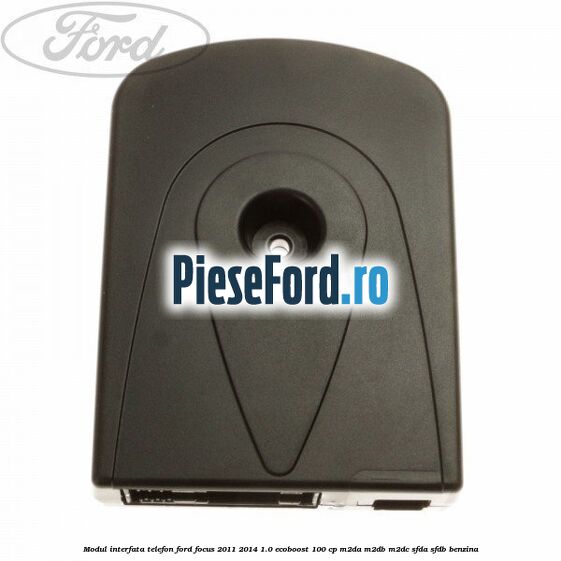 Modul interfata telefon Ford Focus 2011-2014 1.0 EcoBoost 100 cp M2DA, M2DB, M2DC, SFDA, SFDB benzina