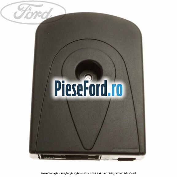 Modul interfata telefon Ford Focus 2014-2018 1.6 TDCi 115 cp Modul interfata telefon Ford Focus 2014-2018 1.6 TDCi 115 cp T1DA, T1DB diesel